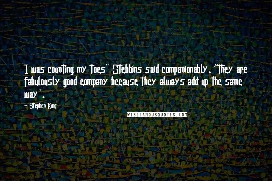 Stephen King Quotes: I was counting my toes" Stebbins said companionably. "They are fabulously good company because they always add up the same way".