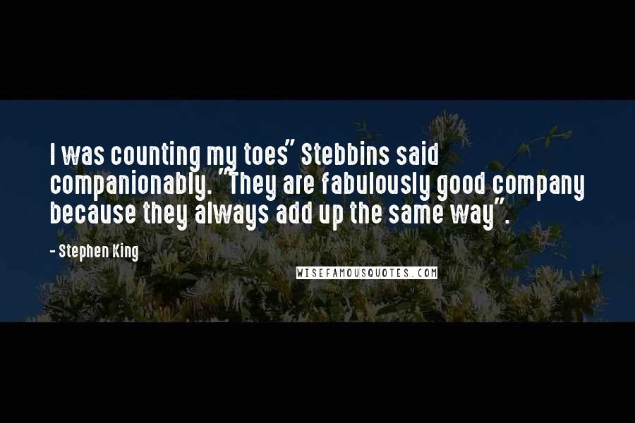 Stephen King Quotes: I was counting my toes" Stebbins said companionably. "They are fabulously good company because they always add up the same way".