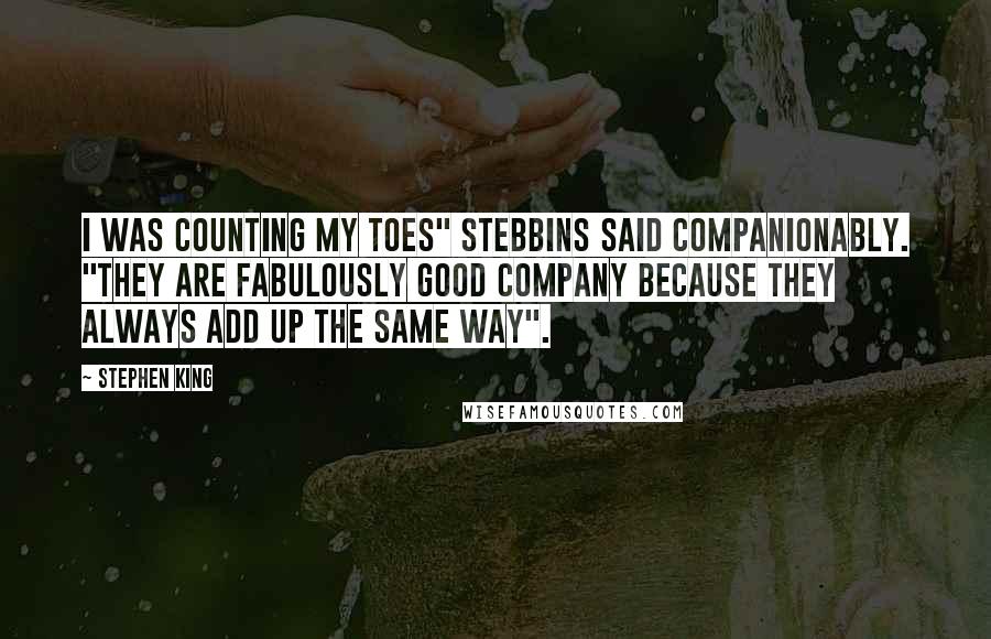 Stephen King Quotes: I was counting my toes" Stebbins said companionably. "They are fabulously good company because they always add up the same way".