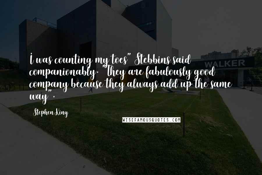 Stephen King Quotes: I was counting my toes" Stebbins said companionably. "They are fabulously good company because they always add up the same way".