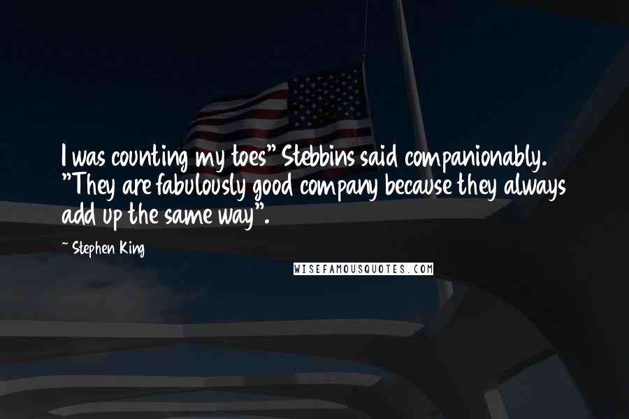 Stephen King Quotes: I was counting my toes" Stebbins said companionably. "They are fabulously good company because they always add up the same way".
