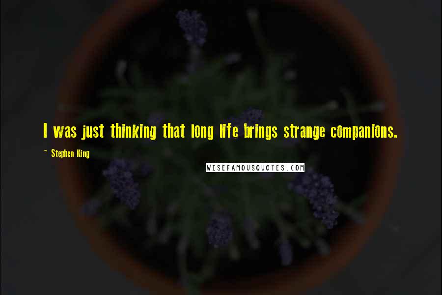 Stephen King Quotes: I was just thinking that long life brings strange companions.