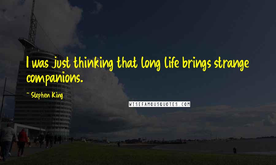 Stephen King Quotes: I was just thinking that long life brings strange companions.