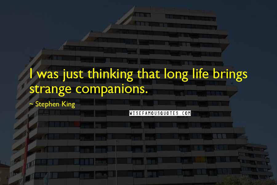 Stephen King Quotes: I was just thinking that long life brings strange companions.