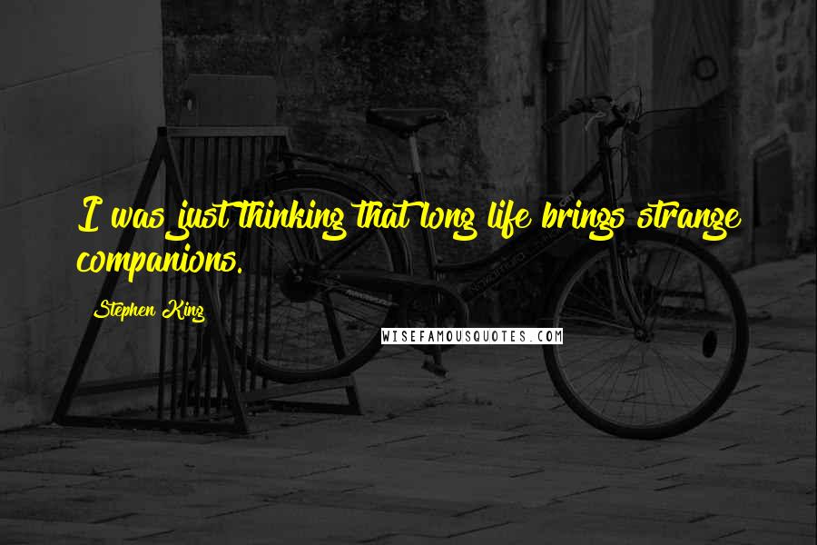 Stephen King Quotes: I was just thinking that long life brings strange companions.