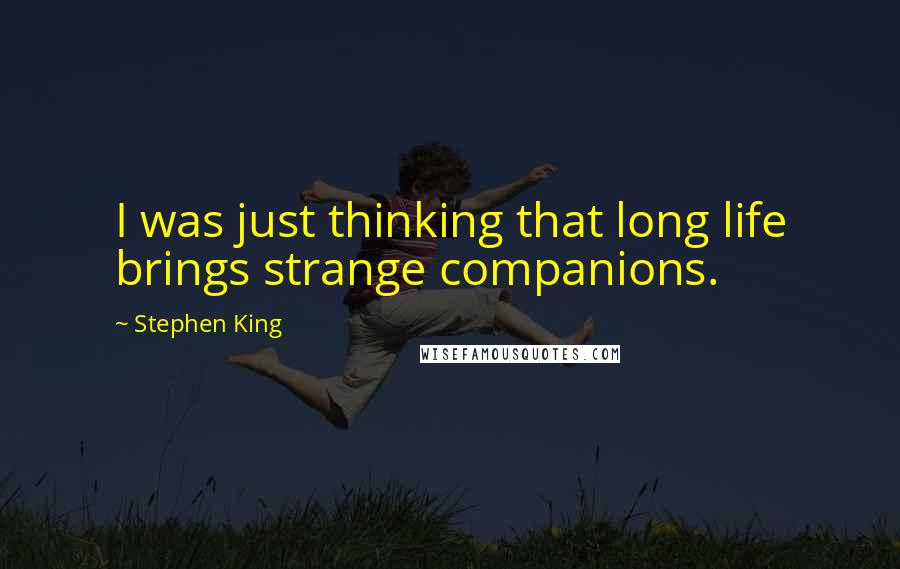 Stephen King Quotes: I was just thinking that long life brings strange companions.
