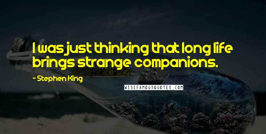 Stephen King Quotes: I was just thinking that long life brings strange companions.