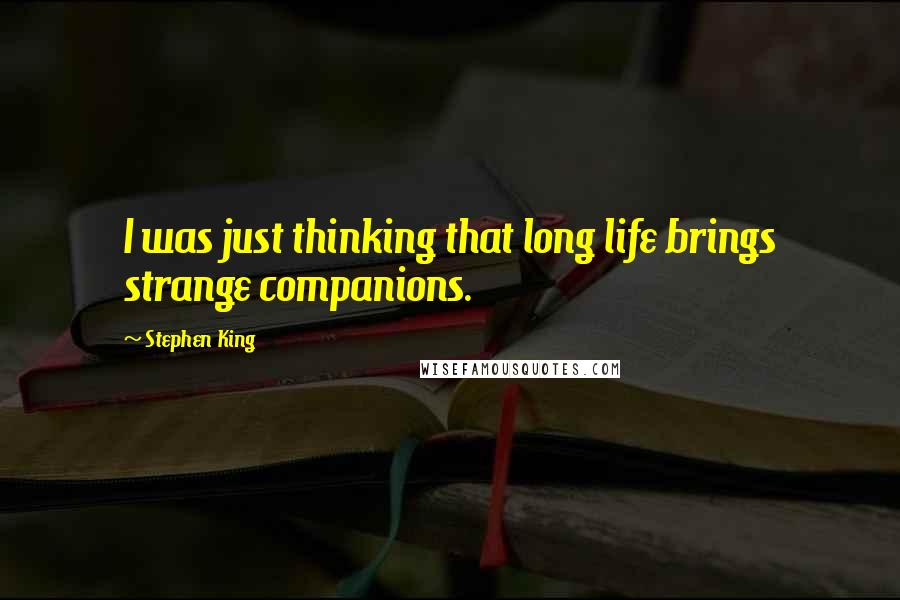 Stephen King Quotes: I was just thinking that long life brings strange companions.