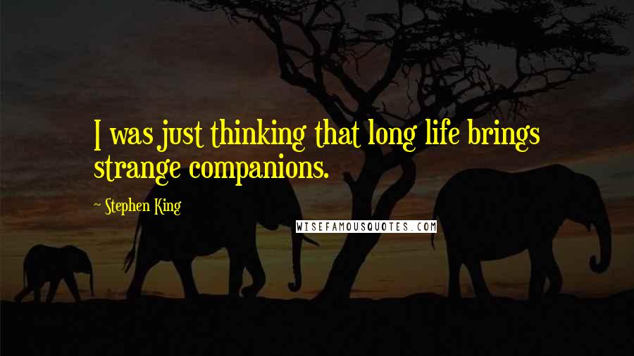 Stephen King Quotes: I was just thinking that long life brings strange companions.