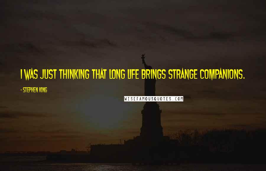 Stephen King Quotes: I was just thinking that long life brings strange companions.