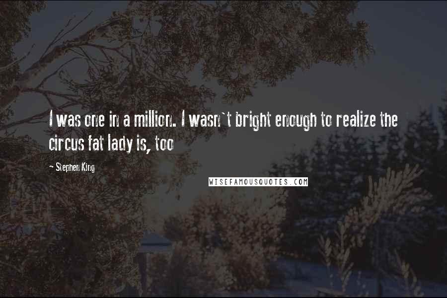 Stephen King Quotes: I was one in a million. I wasn't bright enough to realize the circus fat lady is, too