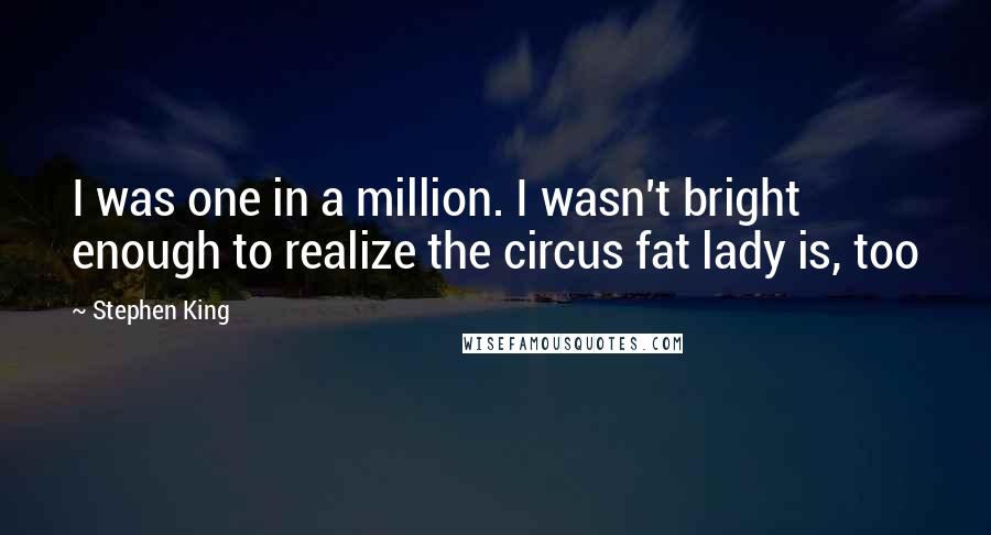 Stephen King Quotes: I was one in a million. I wasn't bright enough to realize the circus fat lady is, too