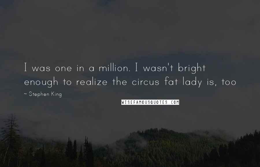 Stephen King Quotes: I was one in a million. I wasn't bright enough to realize the circus fat lady is, too