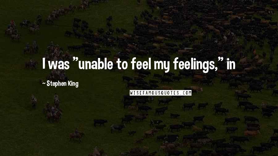 Stephen King Quotes: I was "unable to feel my feelings," in