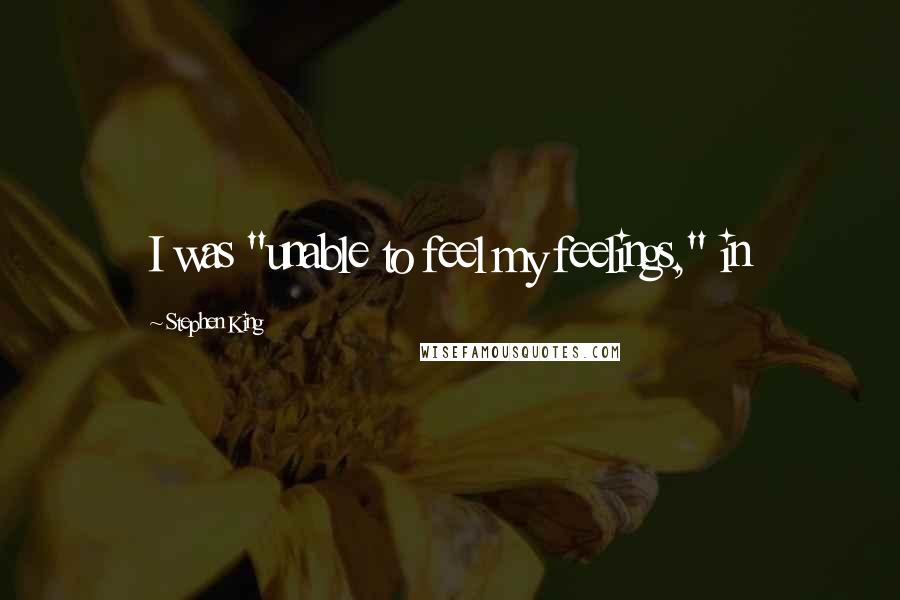 Stephen King Quotes: I was "unable to feel my feelings," in