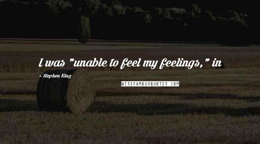 Stephen King Quotes: I was "unable to feel my feelings," in