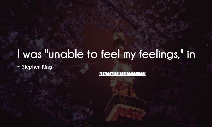 Stephen King Quotes: I was "unable to feel my feelings," in