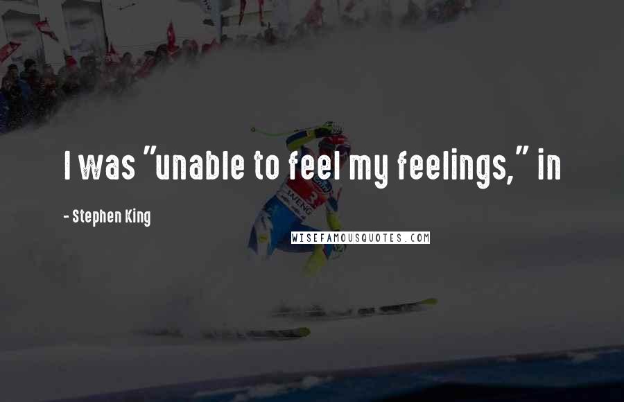 Stephen King Quotes: I was "unable to feel my feelings," in