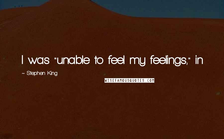 Stephen King Quotes: I was "unable to feel my feelings," in