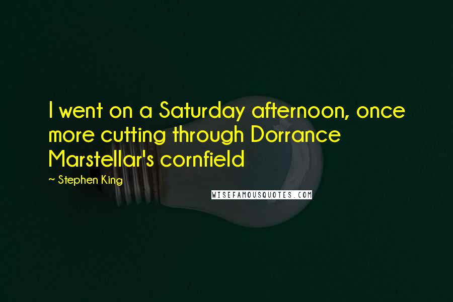 Stephen King Quotes: I went on a Saturday afternoon, once more cutting through Dorrance Marstellar's cornfield