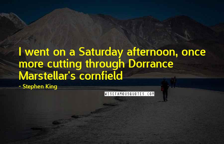 Stephen King Quotes: I went on a Saturday afternoon, once more cutting through Dorrance Marstellar's cornfield