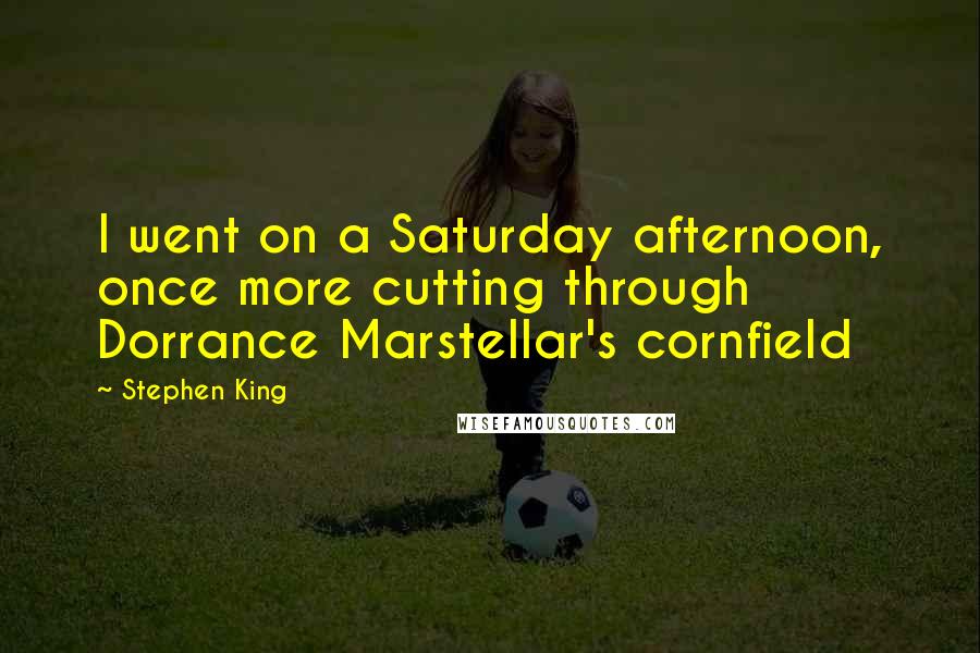 Stephen King Quotes: I went on a Saturday afternoon, once more cutting through Dorrance Marstellar's cornfield