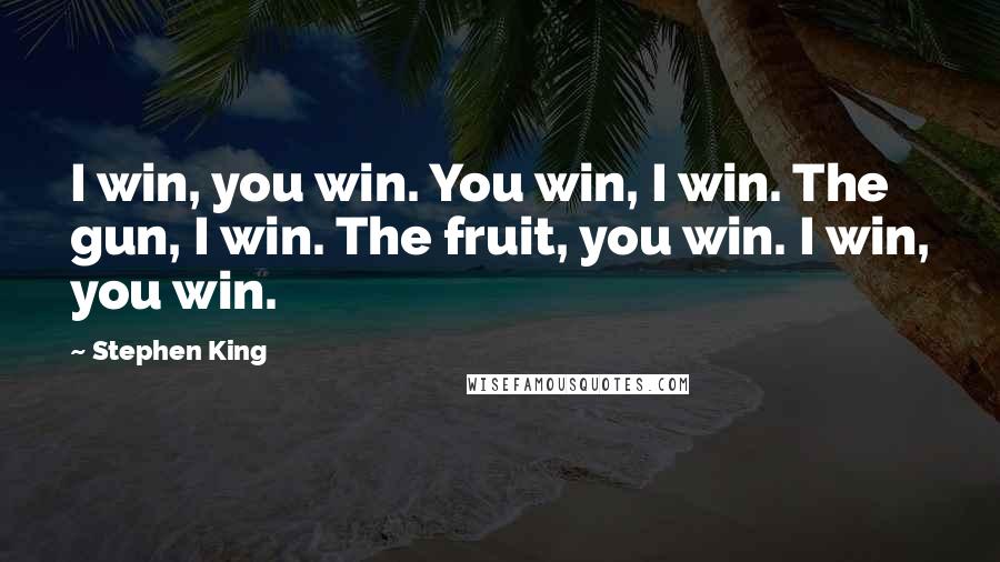 Stephen King Quotes: I win, you win. You win, I win. The gun, I win. The fruit, you win. I win, you win.