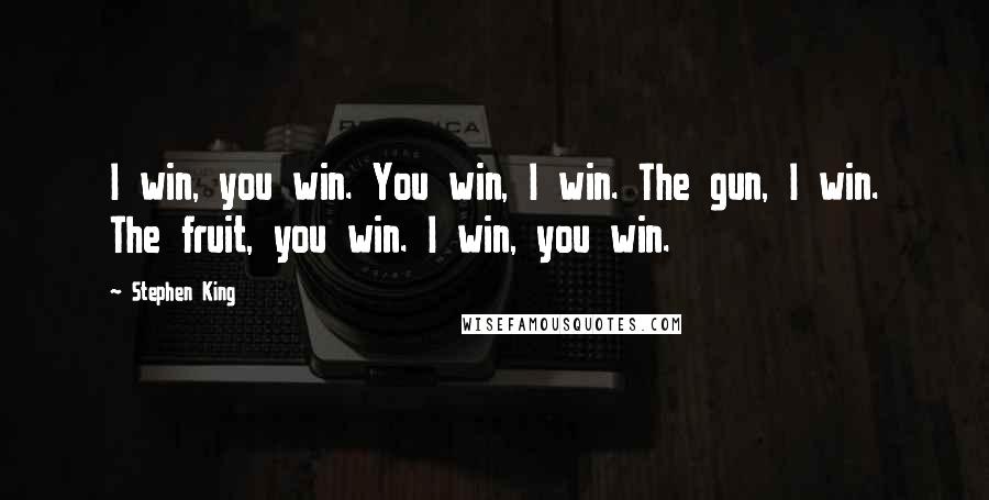 Stephen King Quotes: I win, you win. You win, I win. The gun, I win. The fruit, you win. I win, you win.