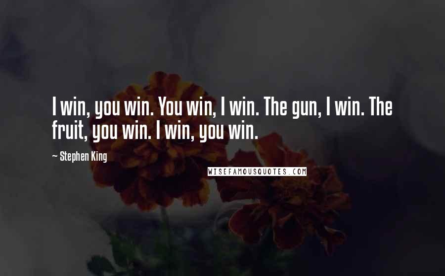 Stephen King Quotes: I win, you win. You win, I win. The gun, I win. The fruit, you win. I win, you win.