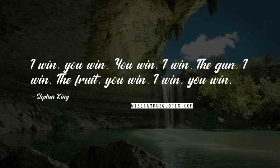 Stephen King Quotes: I win, you win. You win, I win. The gun, I win. The fruit, you win. I win, you win.