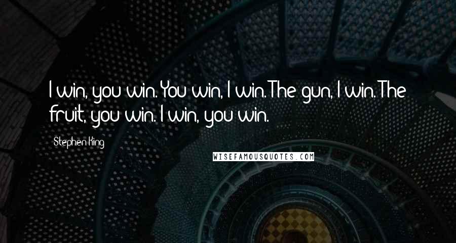 Stephen King Quotes: I win, you win. You win, I win. The gun, I win. The fruit, you win. I win, you win.
