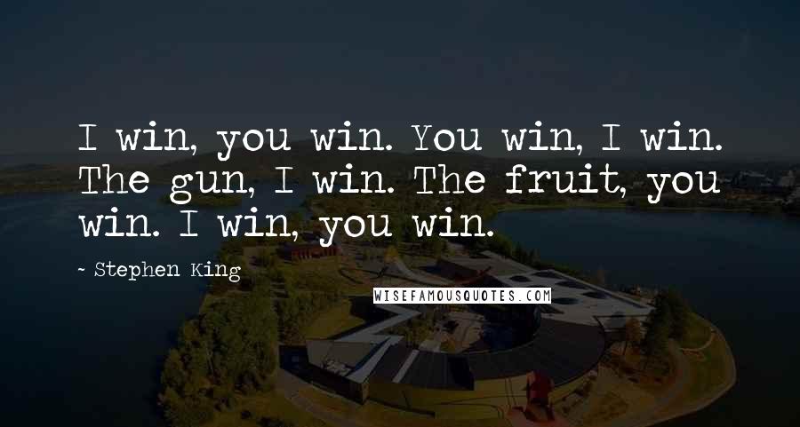 Stephen King Quotes: I win, you win. You win, I win. The gun, I win. The fruit, you win. I win, you win.