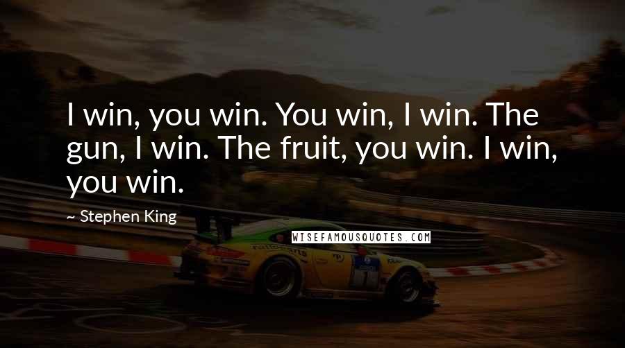 Stephen King Quotes: I win, you win. You win, I win. The gun, I win. The fruit, you win. I win, you win.