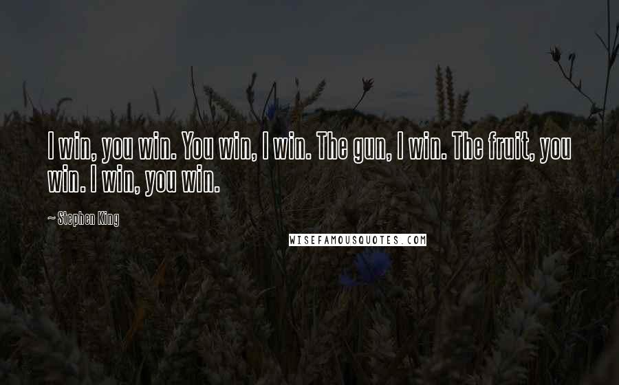 Stephen King Quotes: I win, you win. You win, I win. The gun, I win. The fruit, you win. I win, you win.