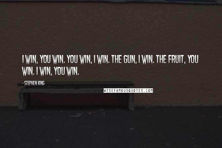 Stephen King Quotes: I win, you win. You win, I win. The gun, I win. The fruit, you win. I win, you win.