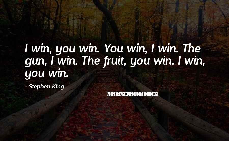 Stephen King Quotes: I win, you win. You win, I win. The gun, I win. The fruit, you win. I win, you win.