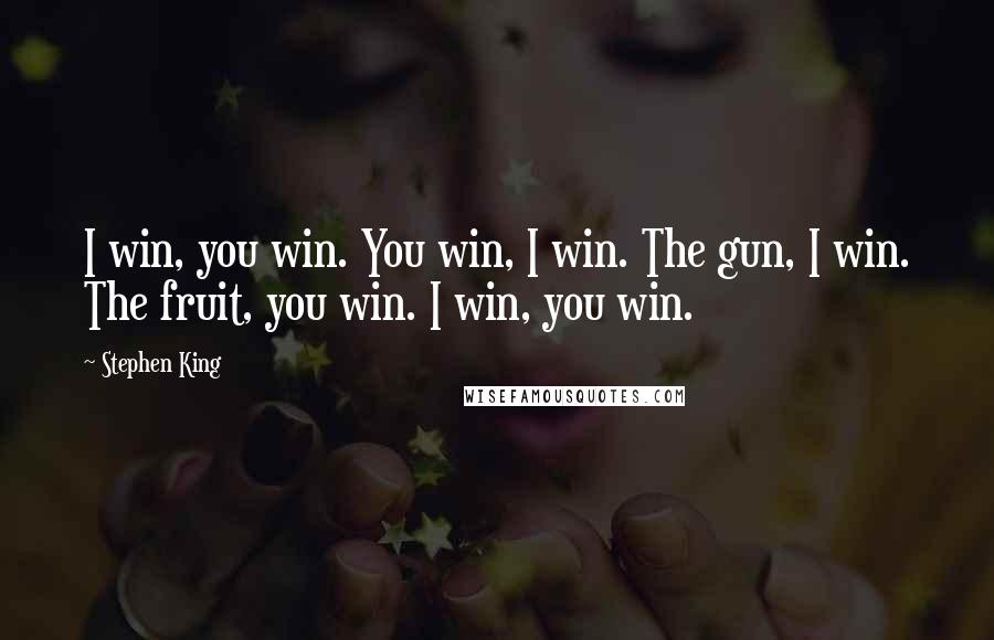 Stephen King Quotes: I win, you win. You win, I win. The gun, I win. The fruit, you win. I win, you win.