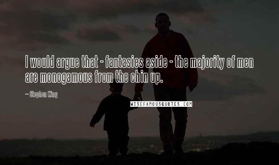 Stephen King Quotes: I would argue that - fantasies aside - the majority of men are monogamous from the chin up.