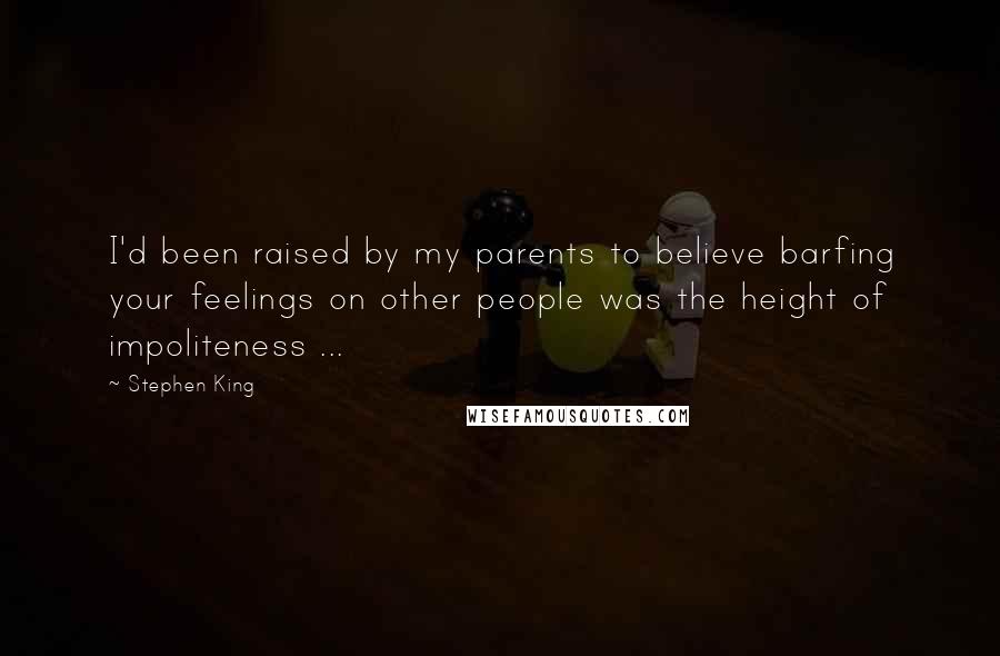 Stephen King Quotes: I'd been raised by my parents to believe barfing your feelings on other people was the height of impoliteness ...