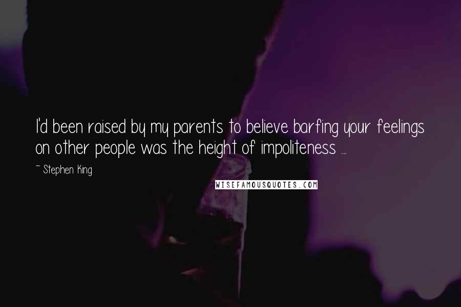 Stephen King Quotes: I'd been raised by my parents to believe barfing your feelings on other people was the height of impoliteness ...