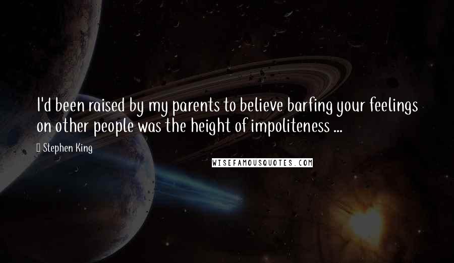 Stephen King Quotes: I'd been raised by my parents to believe barfing your feelings on other people was the height of impoliteness ...