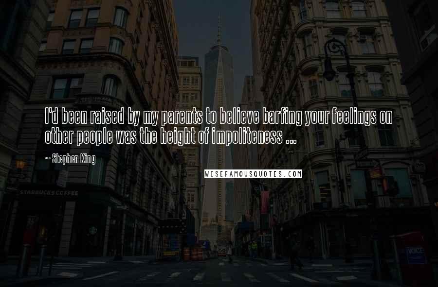 Stephen King Quotes: I'd been raised by my parents to believe barfing your feelings on other people was the height of impoliteness ...
