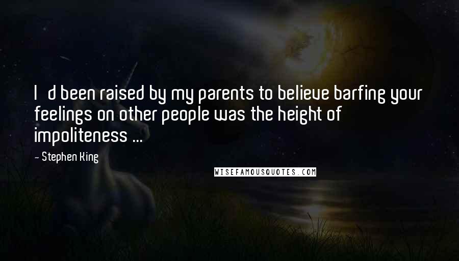 Stephen King Quotes: I'd been raised by my parents to believe barfing your feelings on other people was the height of impoliteness ...