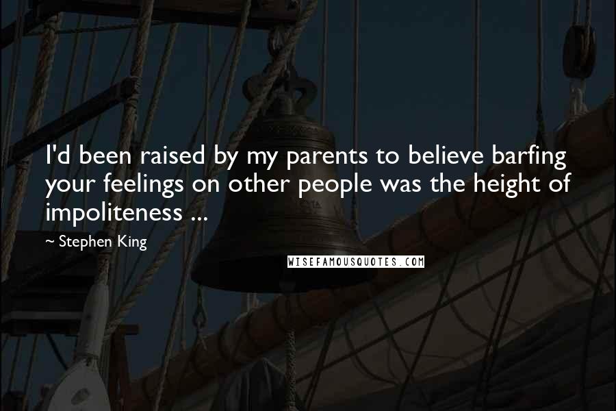 Stephen King Quotes: I'd been raised by my parents to believe barfing your feelings on other people was the height of impoliteness ...