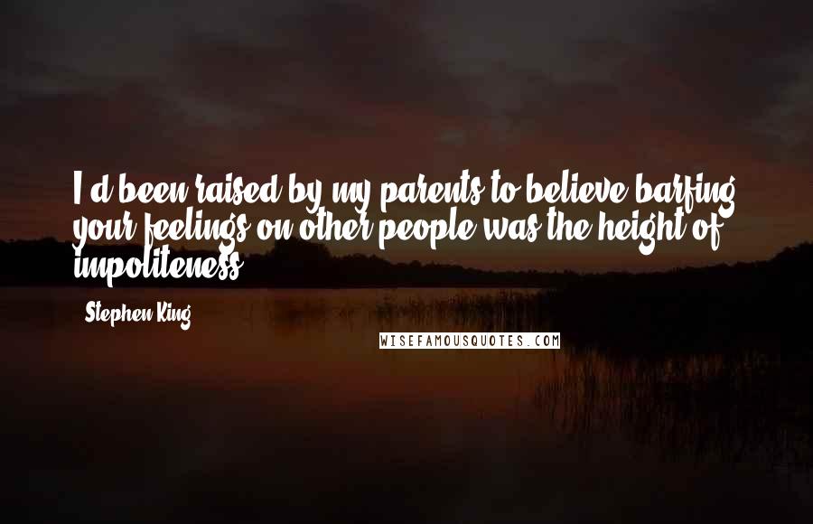 Stephen King Quotes: I'd been raised by my parents to believe barfing your feelings on other people was the height of impoliteness ...