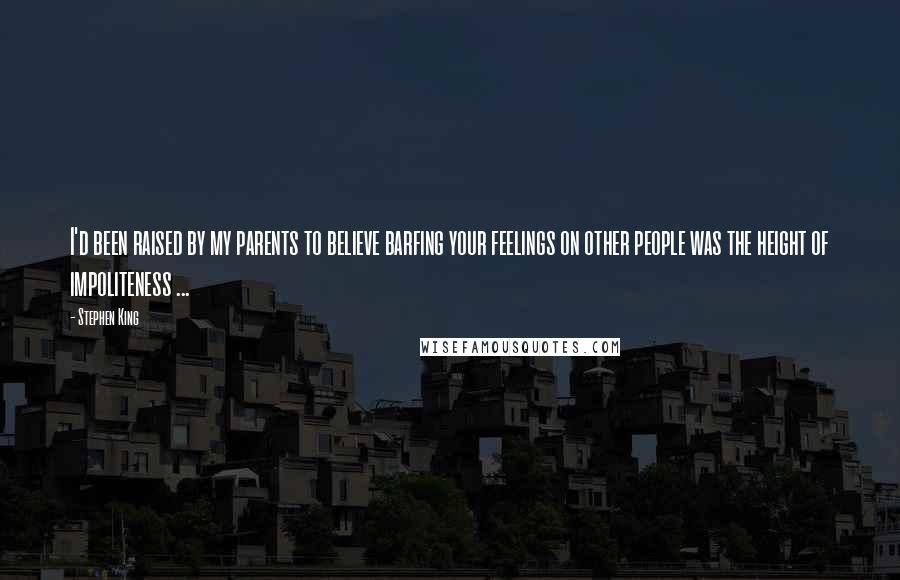 Stephen King Quotes: I'd been raised by my parents to believe barfing your feelings on other people was the height of impoliteness ...