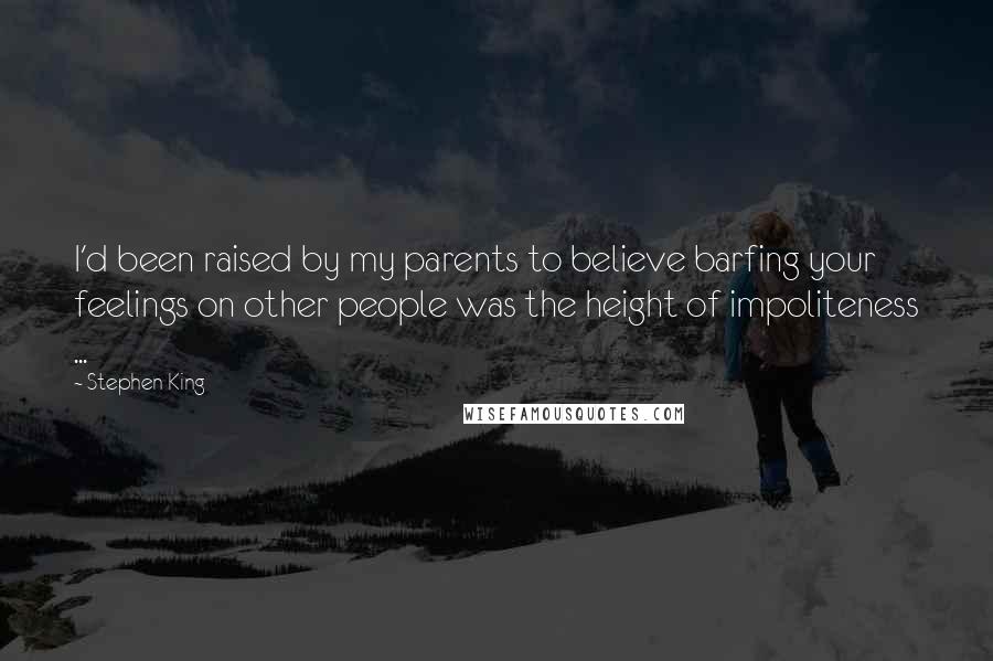 Stephen King Quotes: I'd been raised by my parents to believe barfing your feelings on other people was the height of impoliteness ...