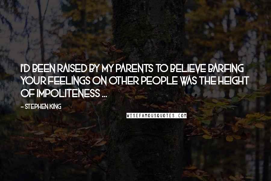 Stephen King Quotes: I'd been raised by my parents to believe barfing your feelings on other people was the height of impoliteness ...