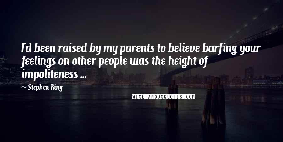 Stephen King Quotes: I'd been raised by my parents to believe barfing your feelings on other people was the height of impoliteness ...