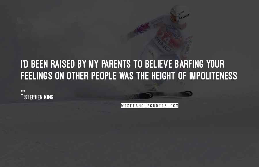 Stephen King Quotes: I'd been raised by my parents to believe barfing your feelings on other people was the height of impoliteness ...